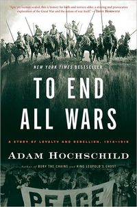 TO END ALL WARS: A STORY OF LOYALTY AND REBELLION, 1914-1918