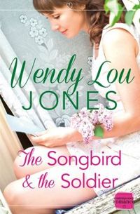 The Songbird and the Soldier by Wendy Lou Jones