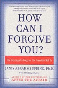 How Can I Forgive You? by Janis A. Spring