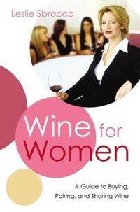 Wine For Women by Leslie Sbrocco