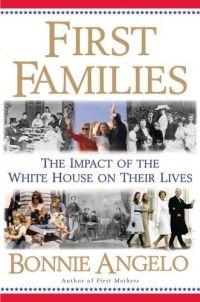 First Families: The Impact of the White House on Their Lives by Bonnie Angelo