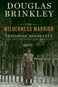 The Wilderness Warrior by Douglas Brinkley