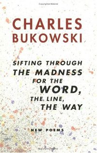 sifting through the madness for the word, the line, the way: New Poems by Charles Bukowski