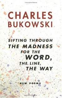 sifting through the madness for the word, the line, the way: New Poems by Charles Bukowski