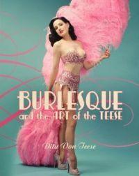 Burlesque and the Art of the Teese by Dita Von Teese