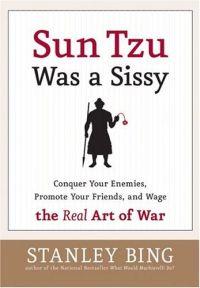 Sun Tzu Was a Sissy by Stanley Bing