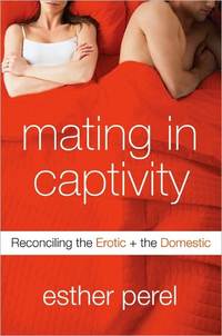 Wild Things in Captivity: Reconciling the Erotic and the Domestic by Esther Perel