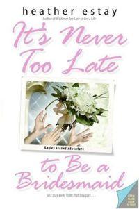 It's Never Too Late to Be a Bridesmaid by Heather Estay