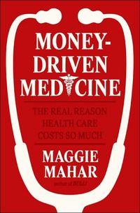 Money-Driven Medicine by Maggie Mahar