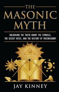 The Masonic Myth by Jay Kinney