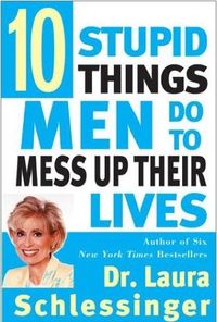 Ten Stupid Things Men Do to Mess Up Their Lives by Laura Schlessinger