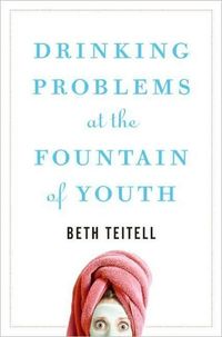 Drinking Problems At The Fountain Of Youth by Beth Teitell