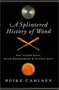 A Splintered History of Wood by Spike Carlsen