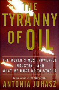 The Tyranny of Oil by Antonia Juhasz