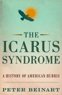 The Icarus Syndrome by Peter Beinart