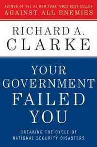 Your Government Failed You by Richard A. Clarke