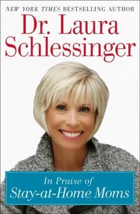 In Praise Of Stay At Home Moms by Laura Schlessinger