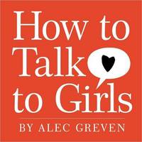 How to Talk to Girls by Alec Greven