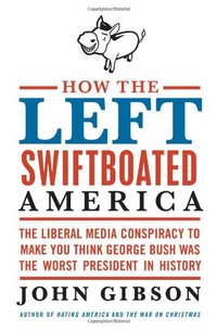 How The Left Swiftboated America by John Gibson
