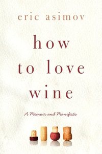 How To Love Wine by Eric Asimov