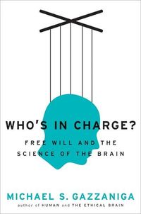 Who's In Charge? Free Will And The Science Of The Brain by Michael S. Gazzaniga