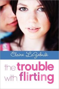 The Trouble With Flirting by Claire LaZebnik