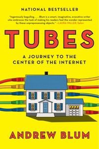 Tubes: A Journey to the Center of the Internet by Andrew Blum
