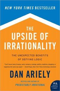 The Upside Of Irrationality by Dan Ariely
