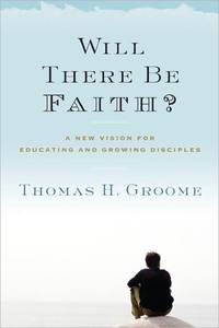 Will There Be Faith? by Thomas H. Groome