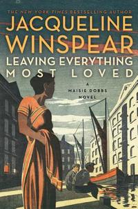Leaving Everything Most Loved by Jacqueline Winspear