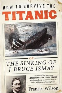 How to Survive the Titanic by Frances Wilson