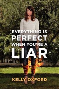 Everything Is Perfect When You're A Liar by Kelly Oxford