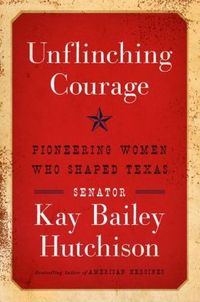 Unflinching Courage by Kay Bailey Hutchison