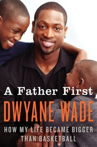 A Father First by Dwyane Wade