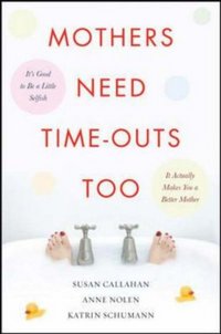 Mothers Need Time-Outs, Too by Susan Callahan