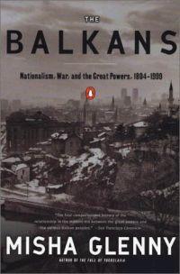 The Balkans: Nationalism, War & the Great Powers, 1804-1999 by Misha Glenny