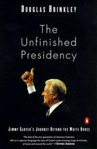 The Unfinished Presidency: Jimmy Carter's Journey to the Nobel Peace Prize by Douglas Brinkley
