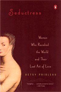 Seductress: Women Who Ravished the World and Their Lost Art by Betsy Prioleau