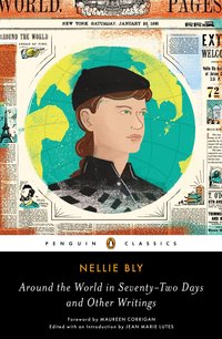 Around The World In Seventy-Two Days And Other Writings by Nellie Bly
