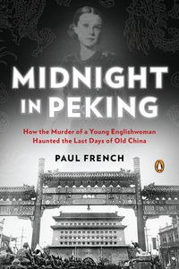 Midnight in Peking: How the Murder of a Young Englishwoman Haunted the Last Days of Old China by Paul French