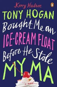 Tony Hogan Bought Me An Ice-Cream Float Before He Stole My Ma by Kerry Hudson