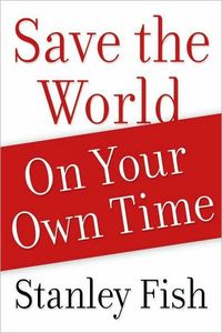 Save the World on Your Own Time by Stanley Fish