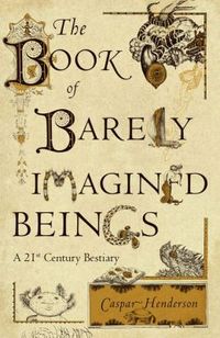The Book of Barely Imagined Beings by Caspar Henderson