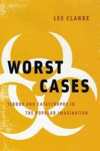 Worst Cases: Terror & Catastrophe in the Popular Imagination by Lee Clarke