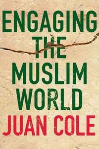 Engaging the Muslim World by Juan Cole