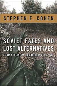 Soviet Fates And Lost Alternatives by Stephen F. Cohen