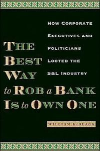 The Best Way to Rob a Bank Is to Own One by William K. Black