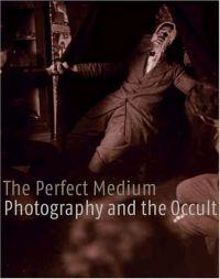 The Perfect Medium: Photography and the Occult by Clement Cheroux