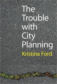 The Trouble With City Planning by Kristina Ford