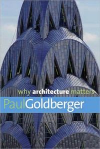 Why Architecture Matters by Paul Goldberger